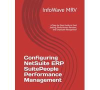 Configuring NetSuite ERP SuitePeople Performance Management: A Step-by-Step Guide to Goal Setting, Performance Reviews, and Employee Recognition: 15 (NetSuite ERP Configurations)