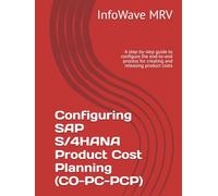 Configuring SAP S/4HANA Product Cost Planning (CO-PC-PCP): A step-by-step guide to configure the end-to-end process for creating and releasing product costs (SAP S/4HANA Configurations)