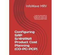 Configuring SAP S/4HANA Product Cost Planning (CO-PC-PCP): A step-by-step guide to configure the end-to-end process for creating and releasing product costs (SAP S/4HANA Configurations)
