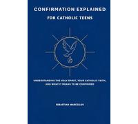 Confirmation Explained for Catholic Teens: Understanding the Holy Spirit, Your Catholic Faith, and What It Means to Be Confirmed (The Catholic Teen Series)