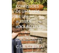 CONFISSÕES DE UMA MÃE DE UM AUTISTA ADOLESCENTE: Entre o amor, os desafios e as descobertas de uma jornada que transforma a alma.