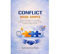 Conflict Made Simple: Practical Strategies for Managing Difficult Conversations and Resolving Conflict in Work and Life