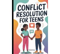 Conflict Resolution for Teens: How to Handle Arguments with Friends, Parents, and Teachers Like a Pro