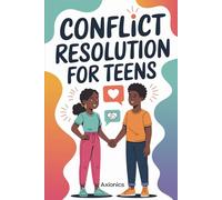 Conflict Resolution for Teens: How to Handle Arguments with Friends, Parents, and Teachers Like a Pro
