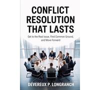 Conflict Resolution That Lasts: Get to the Real Issue, Find Common Ground, and Move Forward (Real Conversations Series)