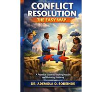 CONFLICT RESOLUTION THE EASY WAY: A Practical Guide To Restoring Disputes And Restoring Harmony