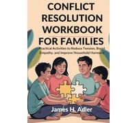 CONFLICT RESOLUTION WORKBOOK FOR FAMILIES: Practical Activities to Reduce Tension, Boost Empathy, and Improve Household Harmony
