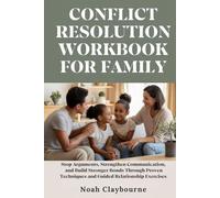 CONFLICT RESOLUTION WORKBOOK FOR FAMILY: Stop Arguments, Strengthen Communication, and Build Stronger Bonds Through Proven Techniques and Guided Relationship Exercises