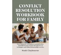 CONFLICT RESOLUTION WORKBOOK FOR FAMILY: Stop Arguments, Strengthen Communication, and Build Stronger Bonds Through Proven Techniques and Guided Relationship Exercises
