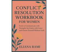Conflict Resolution Workbook for Women: Tools to Communicate with Strength, Set Limits with Grace, and Choose Yourself Without Guilt
