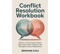 Conflict Resolution Workbook: Skills to Communicate Clearly, Stay Calm Under Pressure, and Strengthen Every Relationship