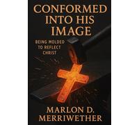 Conformed Into His Image: Being Molded To Reflect Christ (Crucified With Christ)
