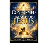 CONFORMED TO THE IMAGE OF JESUS: Transformed By The Renewing of the Mind