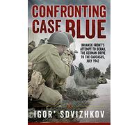 Confronting Case Blue: Briansk Front's Attempt To Derail The German Drive To The Caucasus, July 1942