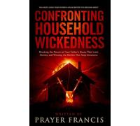Confronting Household Wickedness: Breaking the Powers of Your Father’s House That Limit Destiny and Winning the Battles That Stop Greatness: Why You ... Your Father’s House Before You Become Great