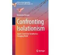 Confronting Isolationism: Japan’s Search for Security in a Changing World: 22 (Evidence-Based Approaches to Peace and Conflict Studies, 22)