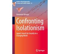 Confronting Isolationism: Japan’s Search for Security in a Changing World: 22 (Evidence-Based Approaches to Peace and Conflict Studies, 22)