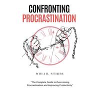 "Confronting Procrastination: The Complete Guide to Overcoming Procrastination and Improving Productivity"