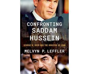 Confronting Saddam Hussein: George W. Bush and the Invasion of Iraq