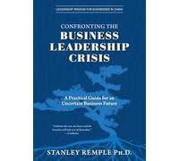 Confronting the Business Leadership Crisis: A Practical Guide for an Uncertain Business Future (Leadership Wisdom for Businesses in China)