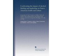 Confronting the impact of alcohol labeling and marketing on Native American health and culture: hearing before the Select Committee on Children, ... hearing held in Washington, DC, May 19, 1992