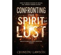 Confronting the Spirit of Lust: How to Break Chains of Sexual Sin, Uproot Hidden Altars, and Walk in Unstoppable Spiritual Power