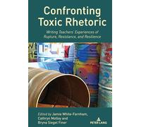 Confronting Toxic Rhetoric: Writing Teachers’ Experiences of Rupture, Resistance, and Resilience: 25 (Studies in Composition and Rhetoric)