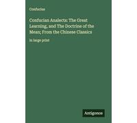 Confucian Analects: The Great Learning, and The Doctrine of the Mean; From the Chinese Classics: in large print