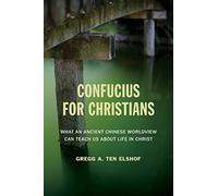 Confucius for Christians: What an Ancient Chinese Worldview Can Teach Us about Life in Christ by Gregg A. Ten Elshof (2015-09-11)