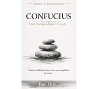 Confucius - Les principes d’une vie juste: Sagesse millénaire pour vivre avec équilibre, respect et clarté (La voie de Confucius)
