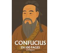Confucius : l'essentiel de sa pensée en 100 pages: Découvrez la philosophie de Confucius, une pensée qui invite à harmoniser les relations humaines, à ... et à cultiver la sagesse par l'éducation