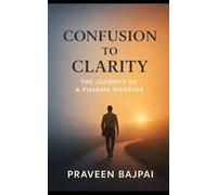 CONFUSION TO CLARITY: The Journey of a Pharma Warrior