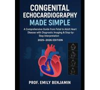 Congenital Echocardiography Made simple: A Comprehensive Guide from Fetal to Adult Heart Disease with Diagnostic Imaging & Step-by-Step Interpretation ... Fetal to Adult Care (2025 - 2026 Edition)