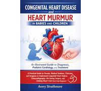 Congenital Heart Disease and Heart Murmur in Babies and Children: An Illustrated Guide to Diagnosis, Pediatric Cardiology, and Treatment: A Practical ... to Understand Congenital Heart Defects