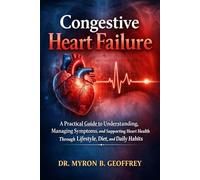 Congestive Heart Failure: A Practical Guide to Understanding, Managing Symptoms, and Supporting Heart Health Through Lifestyle, Diet, and Daily Habits