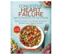 CONGESTIVE HEART FAILURE COOKBOOK FOR BEGINNERS: Boost circulation and manage symptoms through heart-healthy nutrition