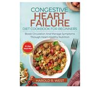 CONGESTIVE HEART FAILURE COOKBOOK FOR BEGINNERS: Boost circulation and manage symptoms through heart-healthy nutrition (Simple Recipe Cookbooks)