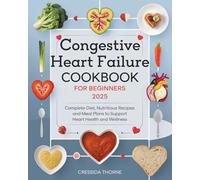 Congestive Heart Failure Cookbook for Beginners: Complete Diet, Nutritious Recipes and Meal Plans to Support Heart Health and Wellness