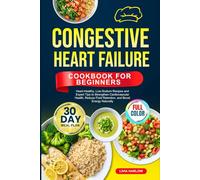 CONGESTIVE HEART FAILURE COOKBOOK FOR BEGINNERS: Heart-Healthy, Low-Sodium Recipes and Expert Tips to Strengthen Cardiovascular Health, Reduce Fluid ... | Full-Color Edition with a 30-Day Meal Plan