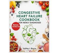 CONGESTIVE HEART FAILURE COOKBOOK FOR NEWLY DIAGNOSED: 80+ Low-Sodium, Heart-Healthy Recipes and 21-Day Meal Plan to Strengthen Your Heart, Manage Symptoms, and Boost Energy Naturally