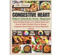 CONGESTIVE HEART FAILURE COOKBOOK FOR NEWLY DIAGNOSED: Heart-Healthy Recipes, Low-Sodium Meals, and Easy-to-Follow Nutrition Plans to Manage Congestive Heart Failure for Newly Diagnosed Patients