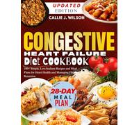 CONGESTIVE HEART FAILURE Diet Cookbook: 100+ Simple, Low-Sodium Recipes and Meal Plans for Heart Health and Managing Fluid Retention
