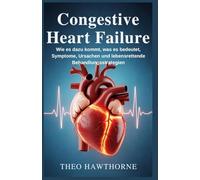 Congestive Heart Failure: Wie es dazu kommt, was es bedeutet, Symptome, Ursachen und lebensrettende Behandlungsstrategien