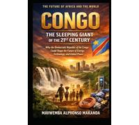 CONGO: THE SLEEPING GIANT OF THE 21ST CENTURY: Why the Democratic Republic of the Congo Could Shape the Future of Energy, Technology, and Global Power