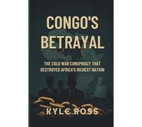 CONGO'S BETRAYAL: The Cold War Conspiracy That Destroyed Africa's Richest Nation