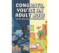 Congrats, You're an Adult Now - The No-Lecture Guide to Figuring It Out: Life Skills for New Grads, First Apartments, Budgeting, Cooking, Credit Building, and Adulting 101