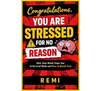 Congratulations, You Are Stressed For No Reason: How Your Brain Traps You in Survival Mode and How to Break Free