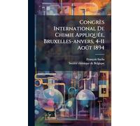 Congrès International De Chimie AppliquÃ(c)e, Bruxelles-anvers, 4-11 Août 1894