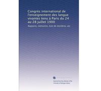 Congrès international de l'enseignement des langue vivantes tenu à Paris du 24 au 28 juillet 1900: Rapports, mémoires, liste de membres, etc