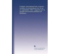 Congrès international des sciences sociales et économiques du 16 au 2?1 septembre 1907. organisé par la Société d'économie politique de Bordeaux